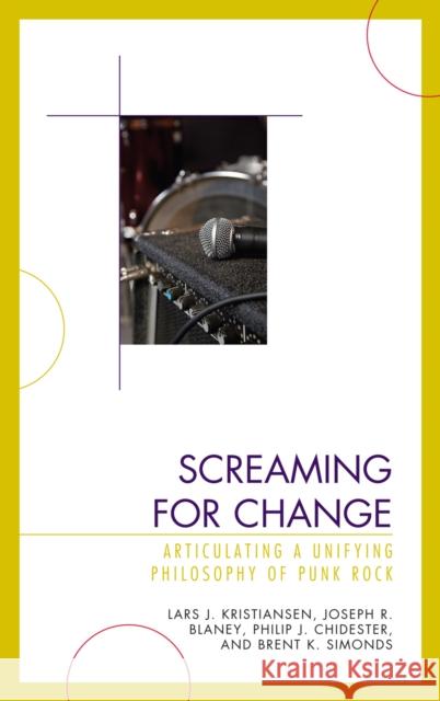 Screaming for Change: Articulating a Unifying Philosophy of Punk Rock Kristiansen, Lars J. 9780739142745 Lexington Books