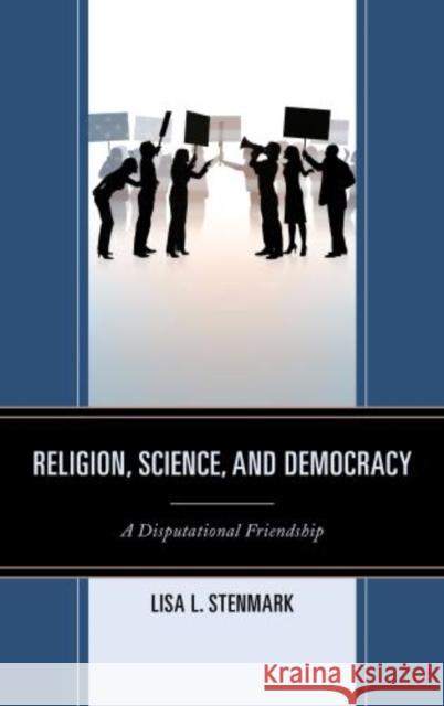 Religion, Science, and Democracy: A Disputational Friendship Stenmark, Lisa L. 9780739142868