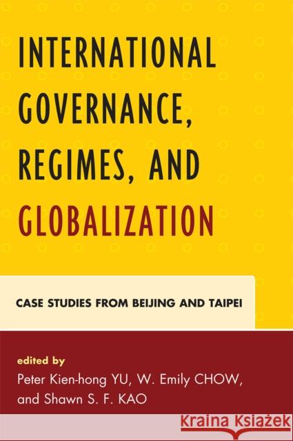 International Governance, Regimes, and Globalization: Case Studies from Beijing and Taipei Yu, Peter Kien-Hong 9780739143193