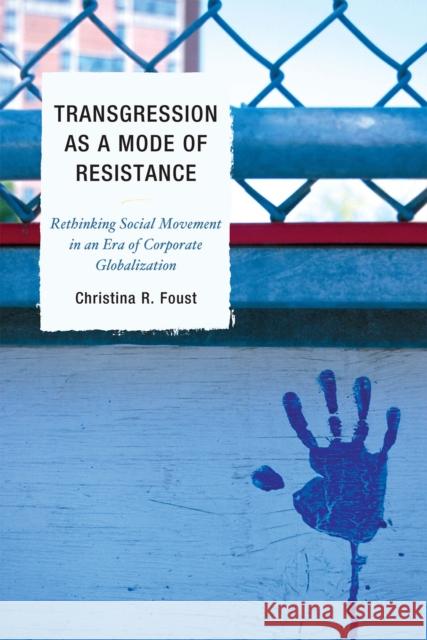Transgression as a Mode of Resistance: Rethinking Social Movement in an Era of Corporate Globalization Foust, Christina R. 9780739143353 Lexington Books