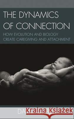 The Dynamics of Connection: How Evolution and Biology Create Caregiving and Attachment Bell, David C. 9780739143520 Lexington Books