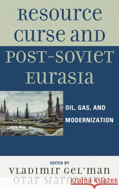 Resource Curse and Post-Soviet Eurasia: Oil, Gas, and Modernization Gel'man, Vladimir 9780739143742 Lexington Books