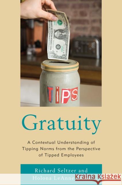 Gratuity: A Contextual Understanding of Tipping Norms from the Perspective of Tipped Employees Seltzer, Richard 9780739144237 Lexington Books