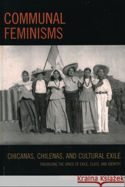 Communal Feminisms: Chicanas, Chilenas, and Cultural Exile Gutierrez y. Muhs, Gabriella 9780739144596 Lexington Books