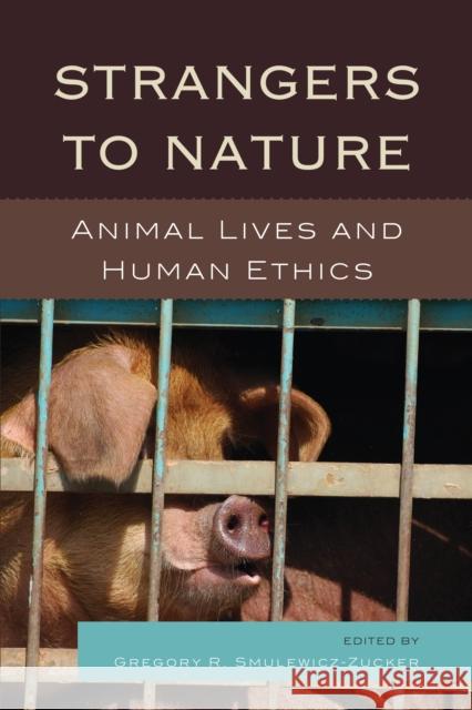 Strangers to Nature: Animal Lives and Human Ethics Gregory R. Smulewicz-Zucker Drucilla Cornell Julian H. Franklin 9780739145487 Lexington Books