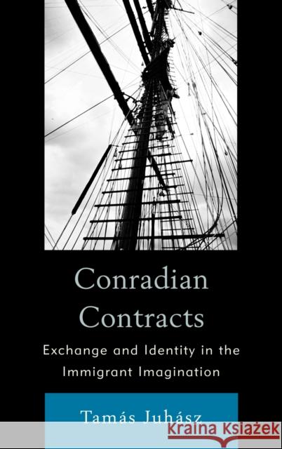 Conradian Contracts: Exchange and Identity in the Immigrant Imagination Juhasz, Tamas 9780739145531 Lexington Books