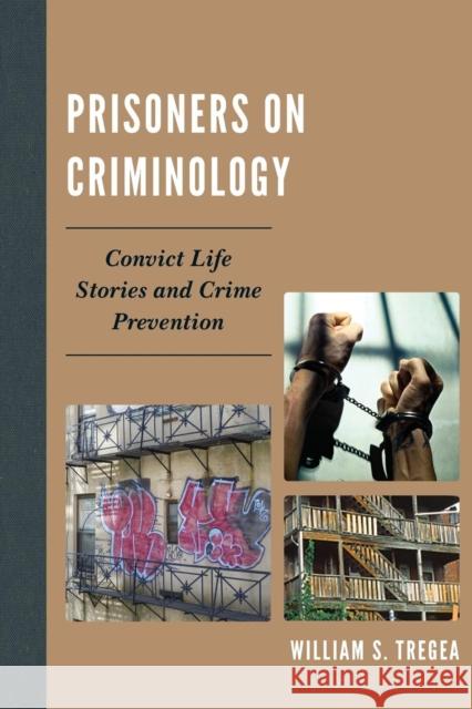 Prisoners on Criminology: Convict Life Stories and Crime Prevention William Tregea 9780739145883 Lexington Books