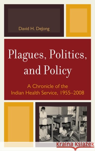 Plagues, Politics, and Policy: A Chronicle of the Indian Health Service, 1955-2008 Dejong, David H. 9780739146033 Lexington Books