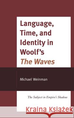 Language, Time, and Identity in Woolf's the Waves: The Subject in Empire's Shadow Weinman, Michael 9780739147122 Lexington Books