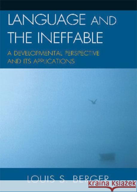 Language and the Ineffable: A Developmental Perspective and Its Applications Berger, Louis S. 9780739147139 Lexington Books