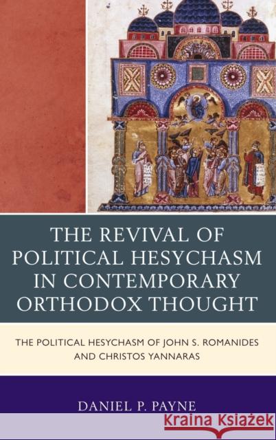 The Revival of Political Hesychasm in Contemporary Orthodox Thought: The Political Hesychasm of John S. Romanides and Christos Yannaras Payne, Daniel P. 9780739147207 Lexington Books