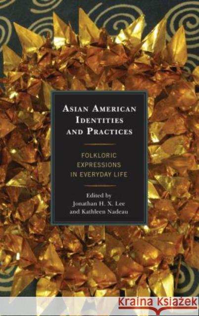 Asian American Identities and Practices: Folkloric Expressions in Everyday Life Jonathan H. Lee Kathleen Nadeau 9780739147320 Lexington Books