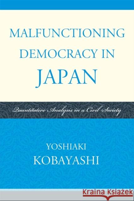 Malfunctioning Democracy in Japan: Quantitative Analysis in a Civil Society Kobayashi, Yoshiaki 9780739147573