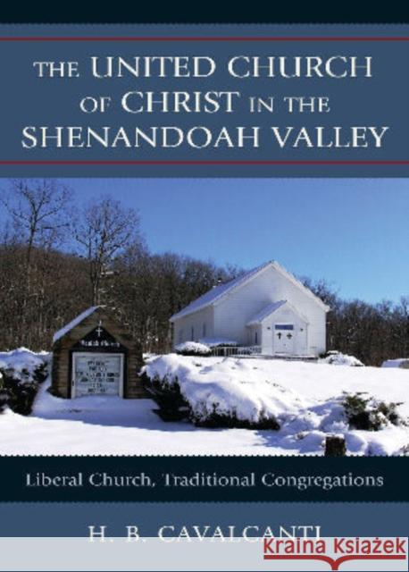 The United Church of Christ in the Shenandoah Valley: Liberal Church, Traditional Congregations Cavalcanti, H. B. 9780739147689