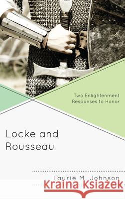 Locke and Rousseau: Two Enlightenment Responses to Honor Laurie M. Johnson 9780739147870 Lexington Books