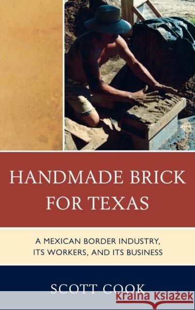 Handmade Brick for Texas: A Mexican Border Industry, Its Workers, and Its Business Cook, Scott 9780739147979 Lexington Books