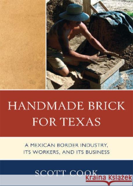 Handmade Brick for Texas: A Mexican Border Industry, Its Workers, and Its Business Cook, Scott 9780739147986 Lexington Books