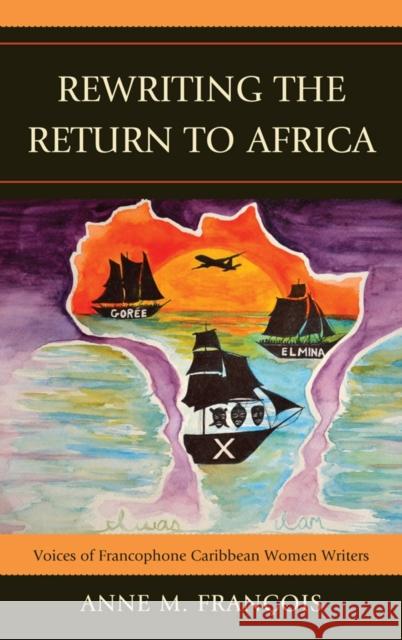 Rewriting the Return to Africa: Voices of Francophone Caribbean Women Writers François, Anne M. 9780739148266