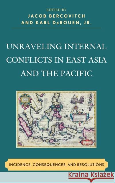 Unraveling Internal Conflicts in East Asia and the Pacific: Incidence, Consequences, and Resolutions Bercovitch, Jacob 9780739148518 Lexington Books