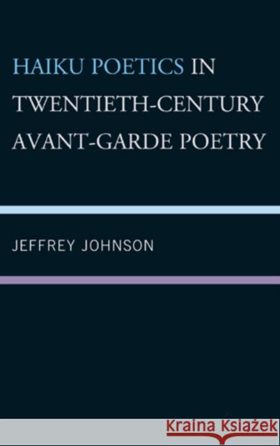 Haiku Poetics in Twentieth Century Avant-Garde Poetry Jeffrey Johnson   9780739148761 Lexington Books
