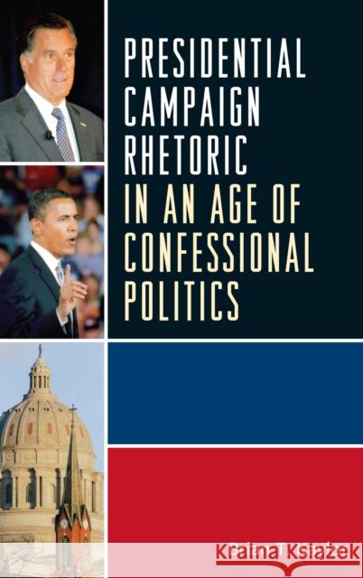 Presidential Campaign Rhetoric in an Age of Confessional Politics Brian Kaylor 9780739148785