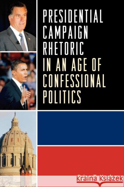 Presidential Campaign Rhetoric in an Age of Confessional Politics Brian T. Kaylor 9780739148792 Lexington Books