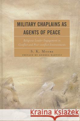 Military Chaplains as Agents of Peace: Religious Leader Engagement in Conflict and Post-Conflict Environments SK Moore 9780739149102