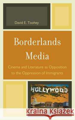 Borderlands Media: Cinema and Literature as Opposition to the Oppression of Immigrants Toohey, David 9780739149515 Lexington Books