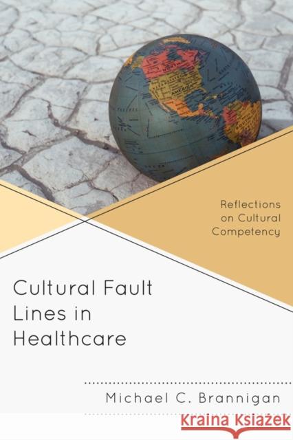 Cultural Fault Lines in Healthcare: Reflections on Cultural Competency Brannigan, Michael C. 9780739149669 Lexington Books