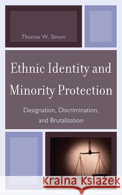 Ethnic Identity and Minority Protection: Designation, Discrimination, and Brutalization Thomas W. Simon 9780739149805 Lexington Books