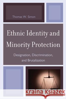 Ethnic Identity and Minority Protection: Designation, Discrimination, and Brutalization Simon, Thomas W. 9780739149812 Lexington Books