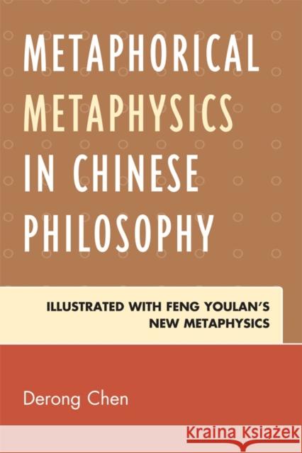 Metaphorical Metaphysics in Chinese Philosophy: Illustrated with Feng Youlan's New Metaphysics Chen, Derong 9780739150009