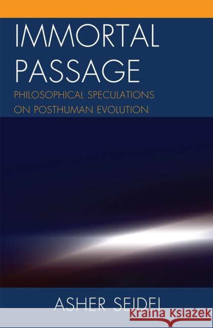 Immortal Passage: Philosophical Speculations on Posthuman Evolution Seidel, Asher 9780739150061 Lexington Books