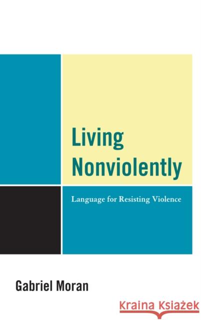 Living Nonviolently: Language for Resisting Violence Moran, Gabriel 9780739150436 Lexington Books