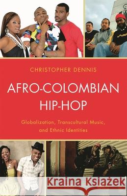 Afro-Colombian Hip-Hop: Globalization, Transcultural Music, and Ethnic Identities Dennis, Christopher 9780739150566 Lexington Books