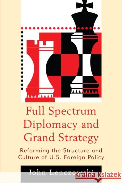 Full Spectrum Diplomacy and Grand Strategy: Reforming the Structure and Culture of U.S. Foreign Policy Lenczowski, John 9780739150658 Lexington Books