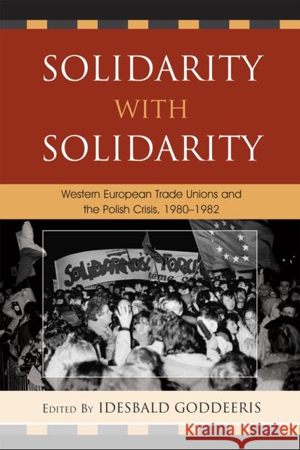 Solidarity with Solidarity: Western European Trade Unions and the Polish Crisis, 1980-1982 Goddeeris, Idesbald 9780739150702