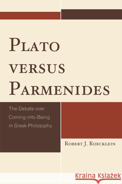 Plato versus Parmenides: The Debate over Coming-into-Being in Greek Philosophy Roecklein, Robert J. 9780739150771 Lexington Books