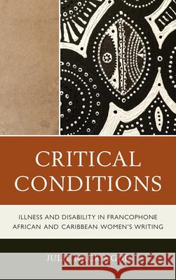 Critical Conditions: Illness and Disability in Francophone African and Caribbean Women's Writing Ngue, Julie Nack 9780739151143 Lexington Books