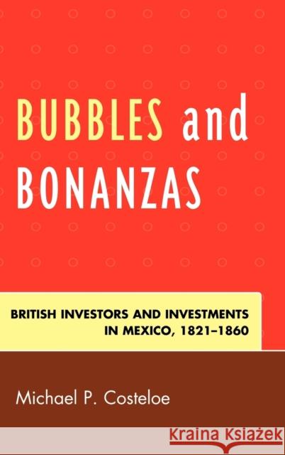 Bubbles and Bonanzas: British Investors and Investments in Mexico, 1824-1860 Costeloe, Michael P. 9780739151198