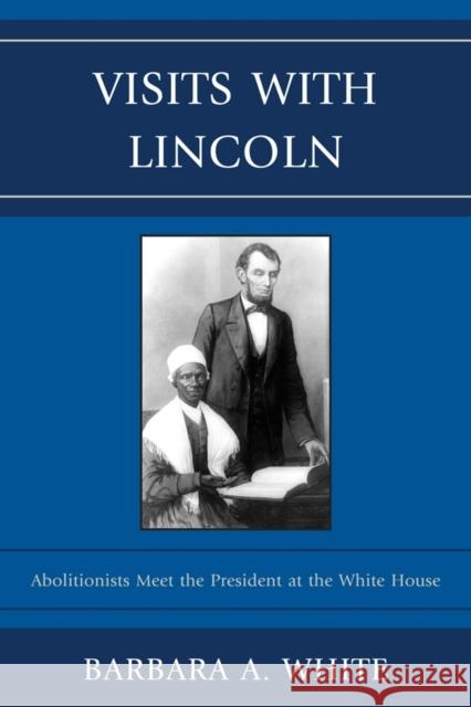 Visits With Lincoln: Abolitionists Meet The President at the White House White, Barbara a. 9780739164174 Lexington Books