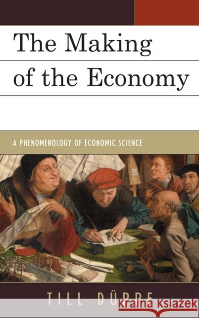 The Making of the Economy: A Phenomenology of Economic Science Düppe, Till 9780739164198 Lexington Books