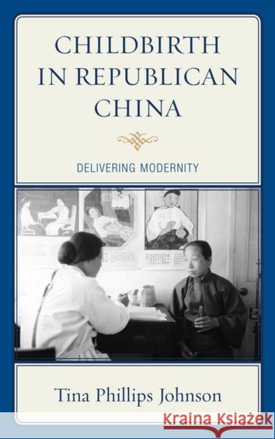 Childbirth in Republican China: Delivering Modernity Johnson, Tina 9780739164402 Lexington Books