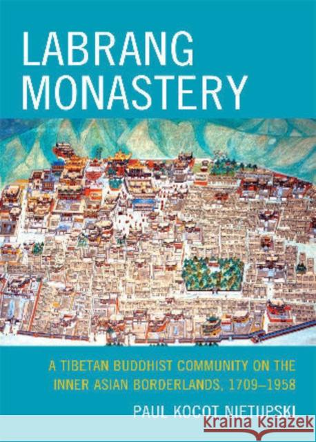 Labrang Monastery: A Tibetan Buddhist Community on the Inner Asian Borderlands, 1709-1958 Nietupski, Paul Kocot 9780739164433