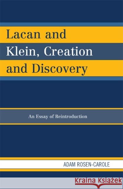 Lacan and Klein, Creation and Discovery: An Essay of Reintroduction Rosen-Carole, Adam 9780739164563 Lexington Books