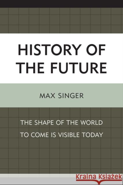 History of the Future: The Shape of the World to Come Is Visible Today Singer, Max 9780739164877 Lexington Books