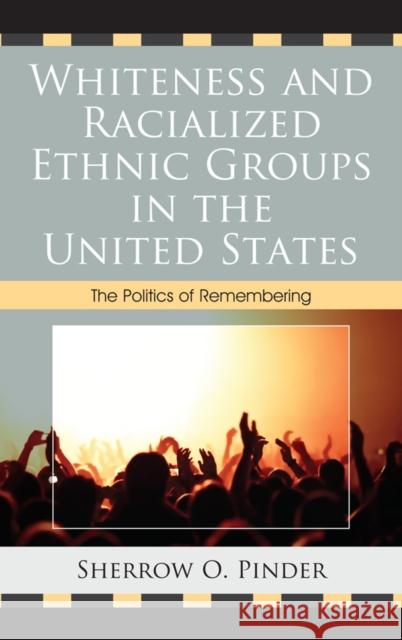 Whiteness and Racialized Ethnic Groups in the United States: The Politics of Remembering Pinder, Sherrow O. 9780739164891