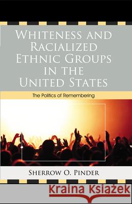 Whiteness and Racialized Ethnic Groups in the United States: The Politics of Remembering Pinder, Sherrow O. 9780739164907 Lexington Books