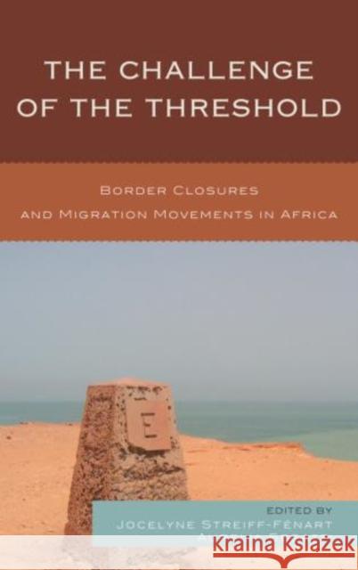 The Challenge of the Threshold: Border Closures and Migration Movements in Africa Streiff-Fenart, Jocelyne 9780739165119 Lexington Books