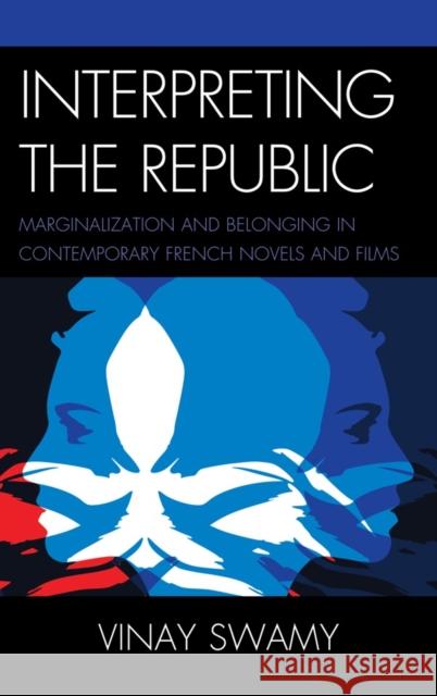 Interpreting the Republic: Marginalization and Belonging in Contemporary French Novels and Films Swamy, Vinay 9780739165379